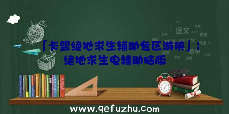 「卡盟绝地求生辅助专区游侠」|绝地求生电辅助脑版